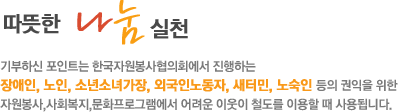 따뜻한 나눔 실천 기부하신 포인트는 한국자원봉사협의회에서 진행하는 장애인,노인,소년소녀가장,외국인노동자,새터민,노숙인 등의 권익을 